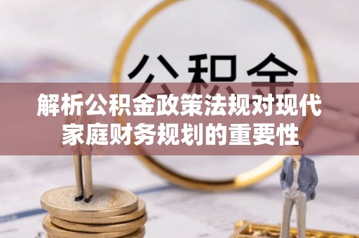 基隆解析公积金政策法规对现代家庭财务规划的重要性
