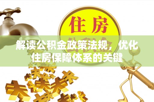 基隆解读公积金政策法规，优化住房保障体系的关键