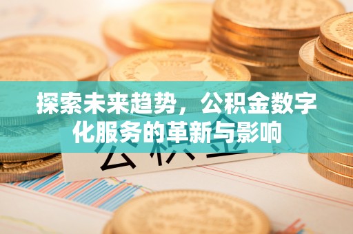 基隆探索未来趋势，公积金数字化服务的革新与影响