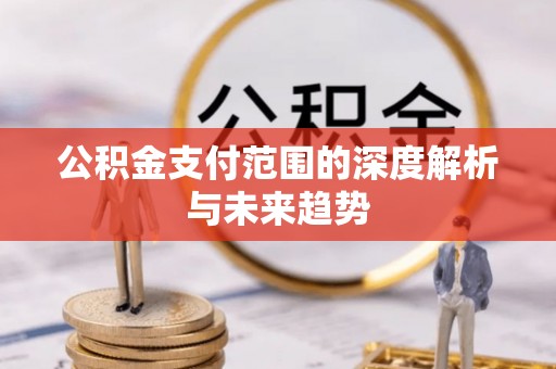 基隆公积金支付范围的深度解析与未来趋势