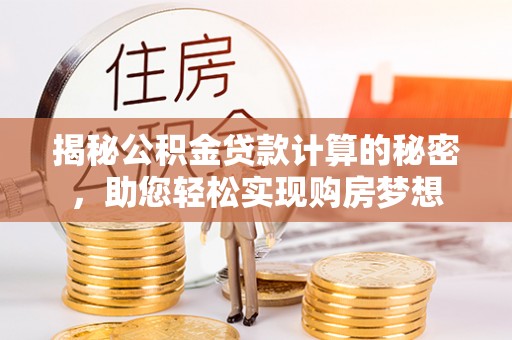 基隆揭秘公积金贷款计算的秘密，助您轻松实现购房梦想