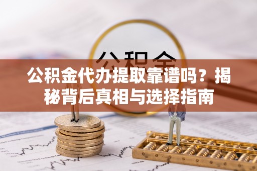 基隆公积金代办提取靠谱吗？揭秘背后真相与选择指南