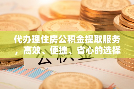 基隆代办理住房公积金提取服务，高效、便捷、省心的选择