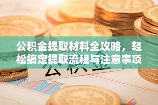 基隆公积金提取材料全攻略，轻松搞定提取流程与注意事项