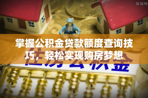 基隆掌握公积金贷款额度查询技巧，轻松实现购房梦想