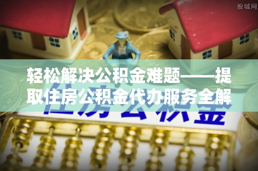 基隆轻松解决公积金难题——提取住房公积金代办服务全解析