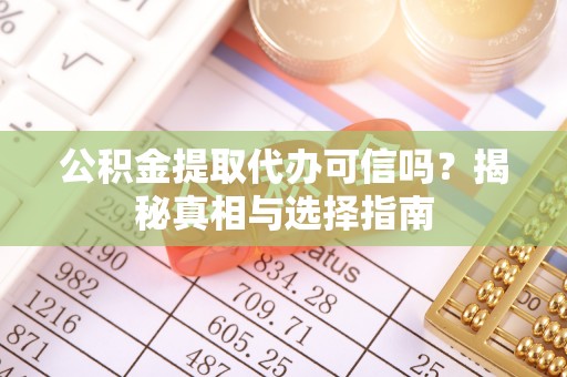基隆公积金提取代办可信吗？揭秘真相与选择指南