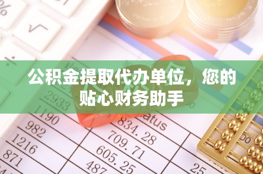 基隆公积金提取代办单位，您的贴心财务助手