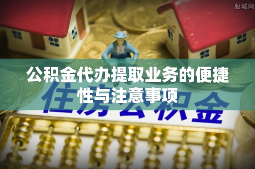 基隆公积金代办提取业务的便捷性与注意事项