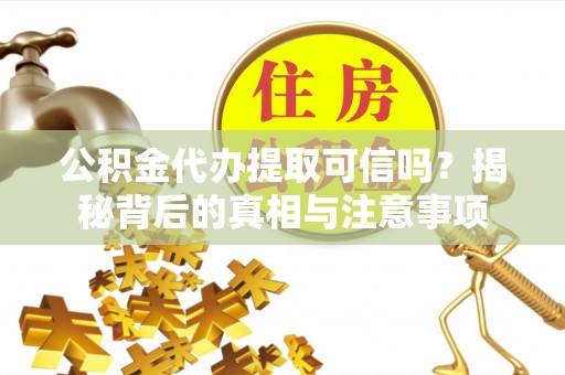 基隆公积金代办提取可信吗？揭秘背后的真相与注意事项