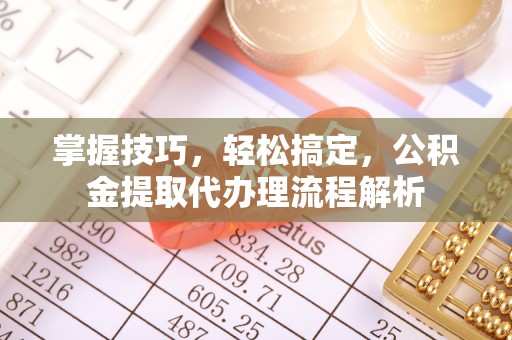 基隆掌握技巧，轻松搞定，公积金提取代办理流程解析