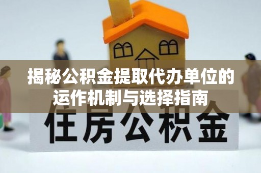 基隆揭秘公积金提取代办单位的运作机制与选择指南