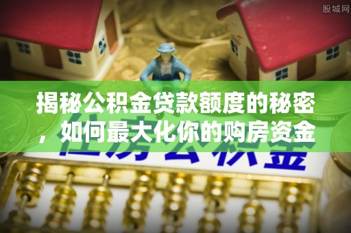 基隆揭秘公积金贷款额度的秘密，如何最大化你的购房资金