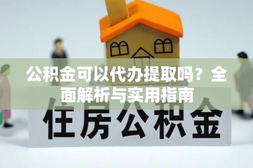 基隆公积金可以代办提取吗？全面解析与实用指南