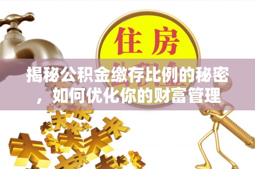 基隆揭秘公积金缴存比例的秘密，如何优化你的财富管理