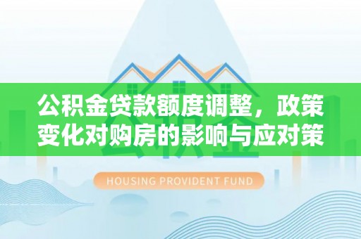 基隆公积金贷款额度调整，政策变化对购房的影响与应对策略