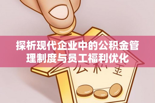 基隆探析现代企业中的公积金管理制度与员工福利优化