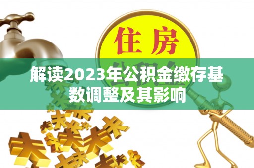 基隆解读2023年公积金缴存基数调整及其影响