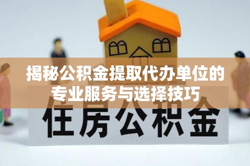 基隆揭秘公积金提取代办单位的专业服务与选择技巧