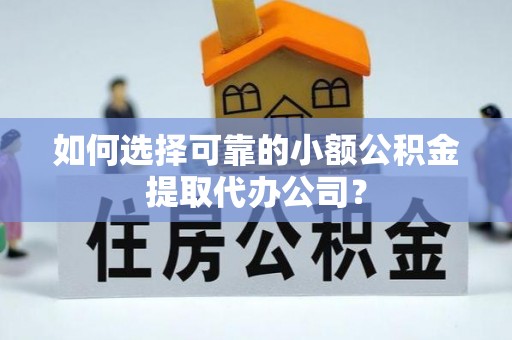 基隆如何选择可靠的小额公积金提取代办公司？