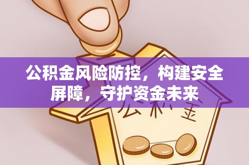 基隆公积金风险防控，构建安全屏障，守护资金未来