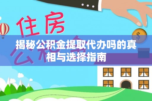 基隆揭秘公积金提取代办吗的真相与选择指南