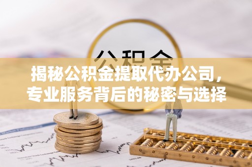 基隆揭秘公积金提取代办公司，专业服务背后的秘密与选择指南
