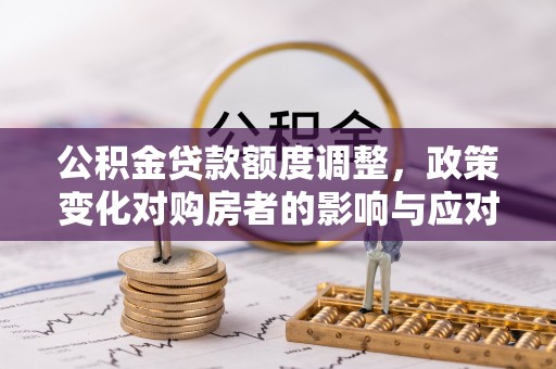 基隆公积金贷款额度调整，政策变化对购房者的影响与应对策略