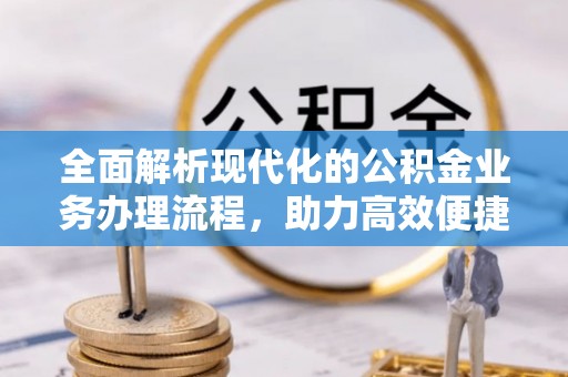基隆全面解析现代化的公积金业务办理流程，助力高效便捷生活