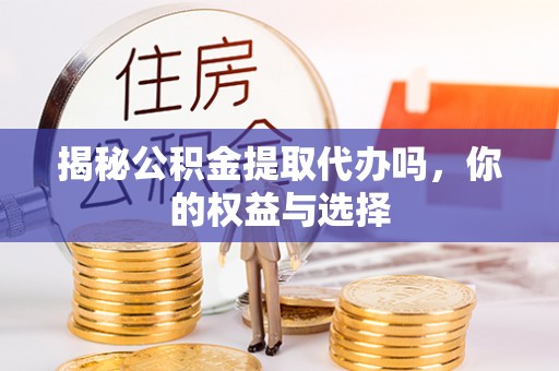 基隆揭秘公积金提取代办吗，你的权益与选择