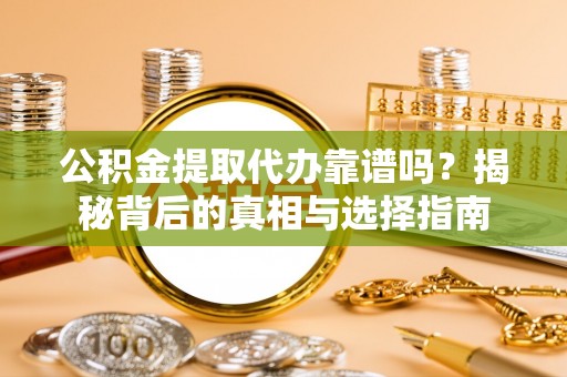 基隆公积金提取代办靠谱吗？揭秘背后的真相与选择指南