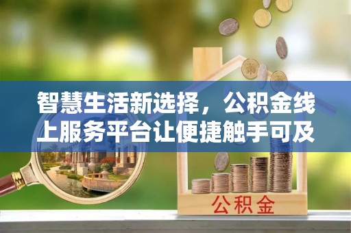 基隆智慧生活新选择，公积金线上服务平台让便捷触手可及