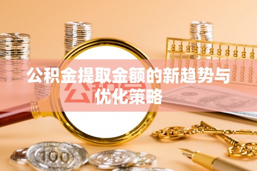 基隆公积金提取金额的新趋势与优化策略