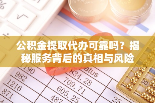 基隆公积金提取代办可靠吗？揭秘服务背后的真相与风险