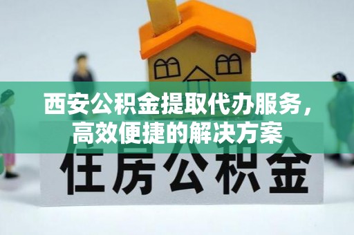 基隆西安公积金提取代办服务，高效便捷的解决方案
