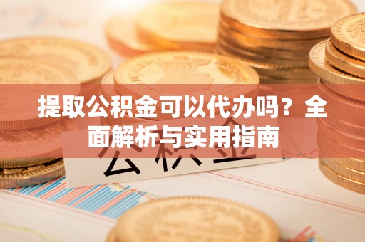 基隆提取公积金可以代办吗？全面解析与实用指南