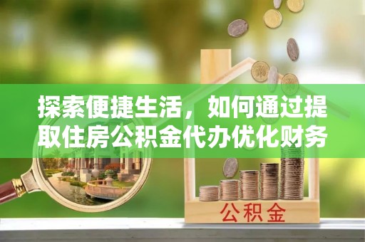 基隆探索便捷生活，如何通过提取住房公积金代办优化财务规划