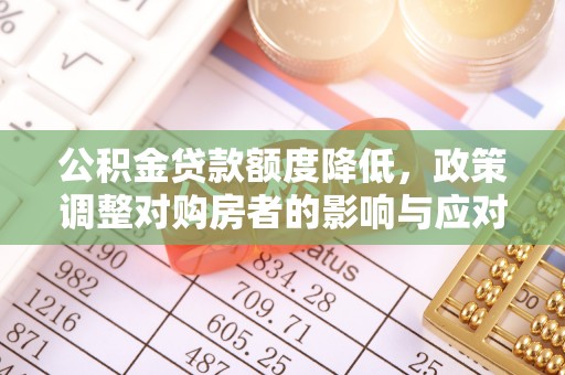 基隆公积金贷款额度降低，政策调整对购房者的影响与应对策略