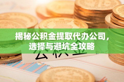 基隆揭秘公积金提取代办公司，选择与避坑全攻略
