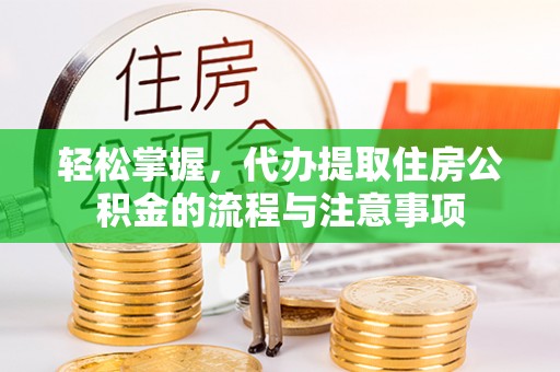 基隆轻松掌握，代办提取住房公积金的流程与注意事项