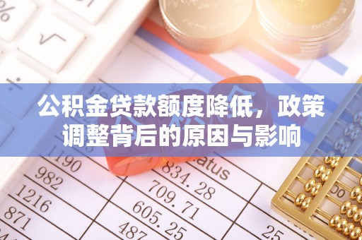 基隆公积金贷款额度降低，政策调整背后的原因与影响