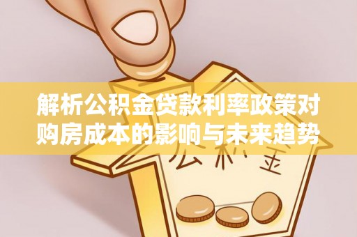 基隆解析公积金贷款利率政策对购房成本的影响与未来趋势