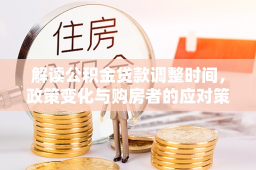 基隆解读公积金贷款调整时间，政策变化与购房者的应对策略