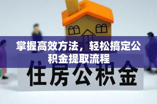 基隆掌握高效方法，轻松搞定公积金提取流程