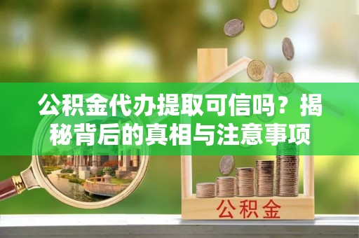 基隆公积金代办提取可信吗？揭秘背后的真相与注意事项