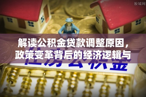 基隆解读公积金贷款调整原因，政策变革背后的经济逻辑与民生影响